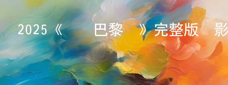 白曉云發布2025《烏龍巴黎夢》完整版電影/在線觀看/百度云-美劇天堂